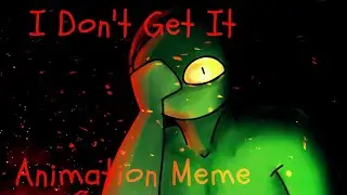 I Don't Get It // Animation meme