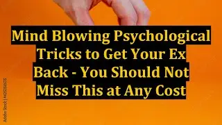 Mind Blowing Psychological Tricks to Get Your Ex Back - You Should Not Miss This at Any Cost