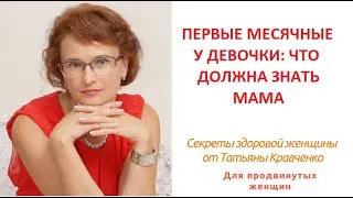 Первые месячные у девочки:  что важно знать маме