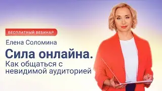 Елена Соломина. Вебинар «Сила онлайна. Как общаться с невидимой аудиторией»