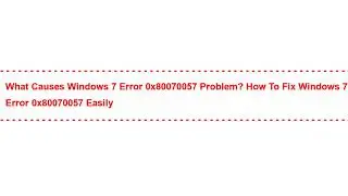 What Causes windows 7 error 0x80070057 Problem? How to Fix windows 7 error 0x80070057 Easily