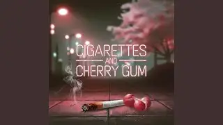 Cigarettes And Cherry Gum
