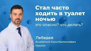 Частые ночные мочеиспускания у мужчин - что делать? Уролог Лебедев Анатолий Константинович  (165.03)