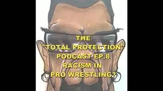 The "Total Protection" Podcast Ep. 8 / RACISM IN PRO WRESTLING?