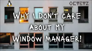 Why I Don't Care About My (Linux) Window Manager!