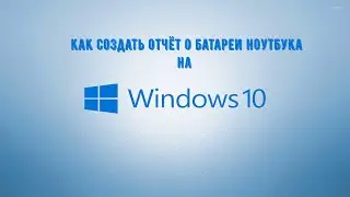 Как создать отчёт о батареи ноутбука на | Windows 10