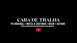 PH ORIGINAL,MOTTA O CHEFINHO,NEEW,SAYSON- CARA DE TRALHA (Prod DJ GUIZINDOTREM,SAULIT,SMILLE,KAUHAN)
