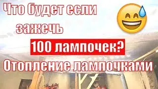 Что будет если включить 100 лампочек в одном помещении. Отопление лампочками