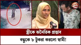 স্ত্রীকে অনৈতিক প্রস্তাব; বন্ধুকে ৮ টু*ক*রা করলো স্বামী! | Channel 24