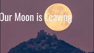 Our Moon is Leaving Us.