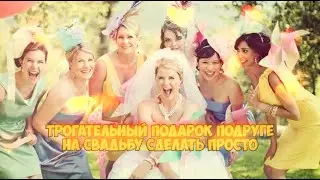 Самый лучший подарок на свадьбу невесте от подруг