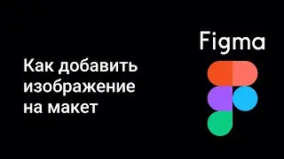 FIGMA: Как добавить изображение на макет?