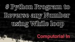 Python Program to Reverse any Number using While Loop... By Computorial In