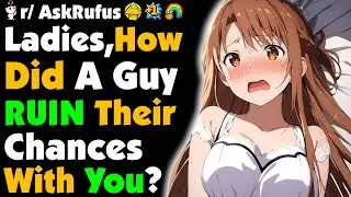 Ladies, How Did A Guy RUIN Their CHANCES With You?