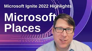 Introducing Microsoft Places - Microsoft Ignite 2022 Highlights