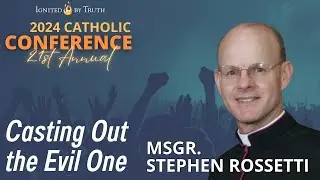 IBT 2024: Msgr. Stephen Rossetti - Casting Out the Evil One from Our Lives