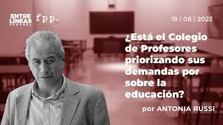 ¿Está el Colegio de Profesores priorizando sus demandas por sobre la educación? - Entre Líneas