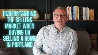 Understanding the Sellers Market When Buying or Selling a Home in Portland