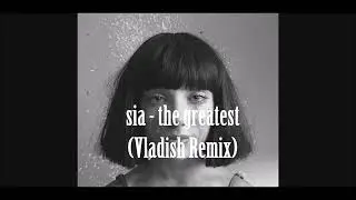 Sia →  The Greatest「VLADISH REMIX」