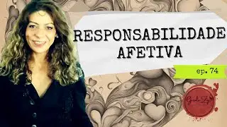 Ep 74 O que é Responsabilidade Afetiva? Como ser responsável nos relacionamentos?