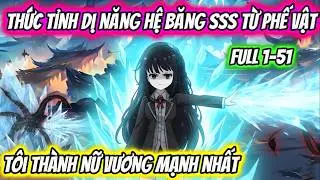 Full 1-51 | Thức Tỉnh Dị Năng Hệ Băng SSS Từ Phế Vật Tôi Thành Nữ Vương Mạnh Nhất | HH VietSub