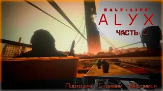 Half-Life: Alyx/Часть 1/Стримим/проходим/общаемся