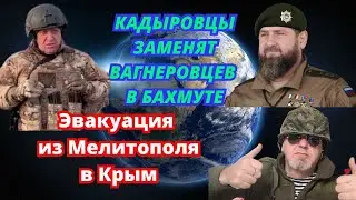 Кадыровцы заменят Вагнеровцев в Бахмуте. Эвакуация из Мелитополя в Крым. Военкомы поедут воевать.