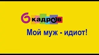 6 кадров - Мой муж идиот!