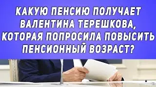 Какую пенсию получает Валентина Терешкова, которая попросила повысить Пенсионный возраст?