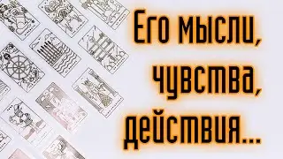 ЕГО МЫСЛИ, ЧУВСТВА, ДЕЙСТВИЯ. Расклад онлайн. карты таро. таро расклад.