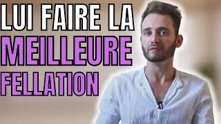 COMMENT LUI FAIRE LA MEILLEURE FELLATION DE SA VIE ?