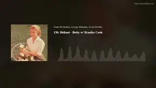 136. Helmet - Betty w/ Branko Cosic