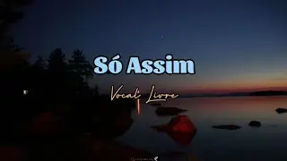 Vocal Livre - Só Assim (letra)💙