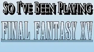 So I've Been Playing: FINAL FANTASY XV [ Review PS4 ]