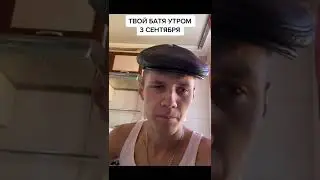 ТВОЙ БАТЯ УТРОМ 3 СЕНТЯБРЯ...