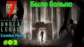 7 Days to Die | A20 | Undead Legacy | Combo Pack Прохождение #02 Было больно