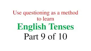 Use Questioning as a method to learn English Tenses - Part 9 of 10