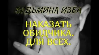 НАКАЗАТЬ ОБИДЧИКА..ДЛЯ ВСЕХ.. ВЕДЬМИНА ИЗБА & Инга Хосроева