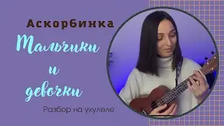 МАЛЬЧИКИ И ДЕВОЧКИ - Аскорбинка | разбор на укулеле