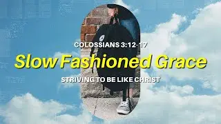 Slow Fashioned Grace: Striving To Be Like Christ // Colossians 3:16-17