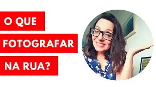 O QUE FOTOGRAFAR NA RUA?
