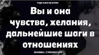 Вы и она. Настроения, желания женщины, чувства, дальнейшие шаги в  отношениях 💥 таро для мужчин