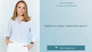 Забота о маме: агрессия и вина. Запись прямого эфира Галины Томгоровой