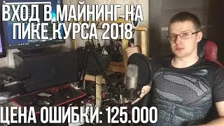 Вход в майнинг на пике курса 2018. Цена ошибки 125т р.+время и нервы.