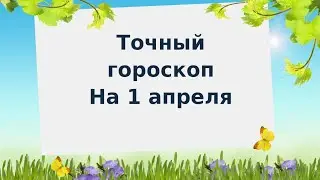 Точный гороскоп на 1 апреля. Для каждого знака зодиака.