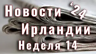 Новости Ирландии. 2024. Неделя 14