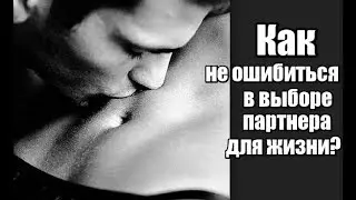Как НЕ ОШИБИТЬСЯ в выборе партнера? Как выбрать правильного мужчину?