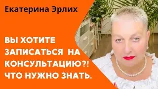 ВЫ ХОТИТЕ ЗАПИСАТЬСЯ НА КОНСУЛЬТАЦИЮ?! ЧТО НУЖНО ЗНАТЬ. Екатерина Эрлих