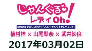 2017 03 02 NMB48 やまりなとさららんのじゃんぐる レディOh！ 【植村梓･山尾梨奈･武井紗良】