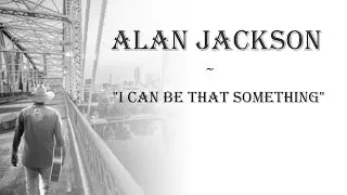 Alan Jackson  ~  "I Can Be That Something"